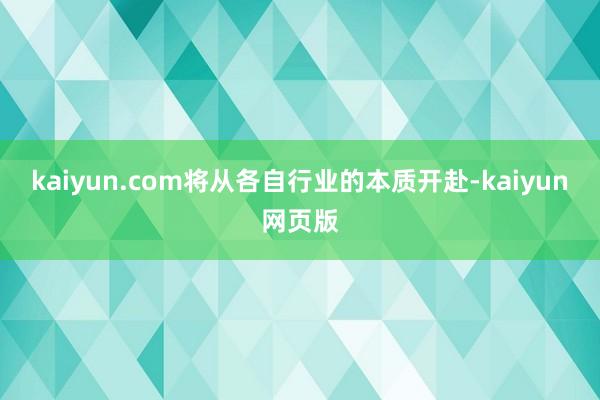 kaiyun.com将从各自行业的本质开赴-kaiyun网页版