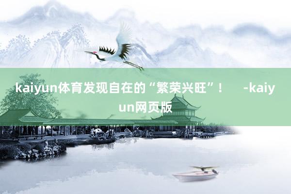 kaiyun体育发现自在的“繁荣兴旺”！    -kaiyun网页版