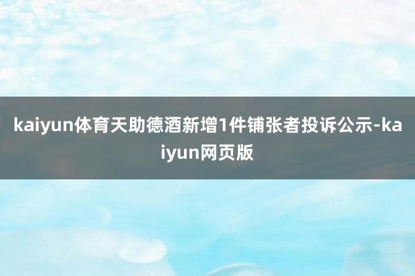 kaiyun体育天助德酒新增1件铺张者投诉公示-kaiyun网页版