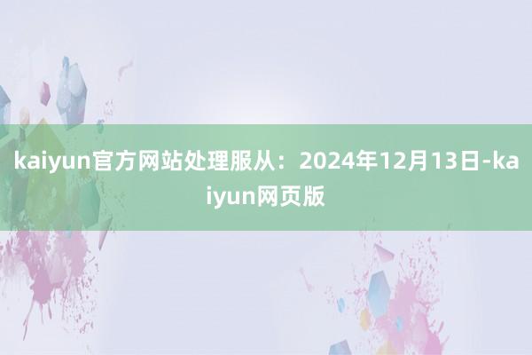 kaiyun官方网站处理服从：2024年12月13日-kaiyun网页版