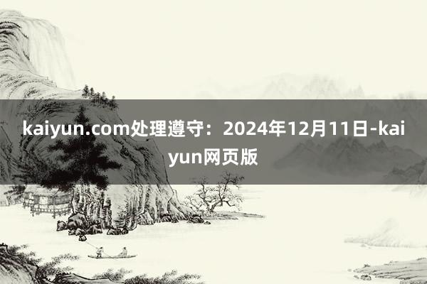 kaiyun.com处理遵守：2024年12月11日-kaiyun网页版