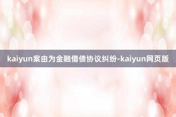 kaiyun案由为金融借债协议纠纷-kaiyun网页版