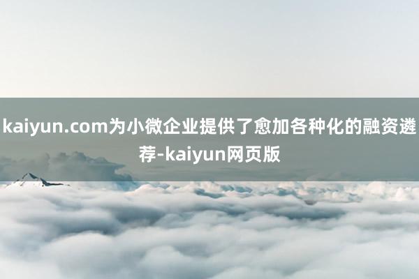 kaiyun.com为小微企业提供了愈加各种化的融资遴荐-kaiyun网页版