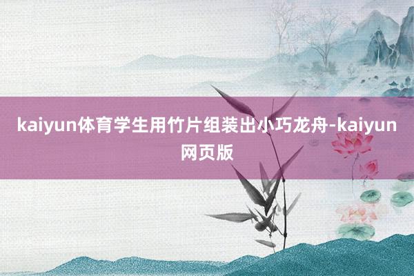 kaiyun体育学生用竹片组装出小巧龙舟-kaiyun网页版