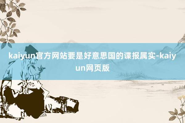 kaiyun官方网站要是好意思国的谍报属实-kaiyun网页版