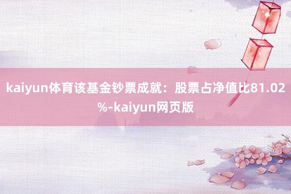 kaiyun体育该基金钞票成就：股票占净值比81.02%-kaiyun网页版