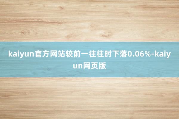kaiyun官方网站较前一往往时下落0.06%-kaiyun网页版