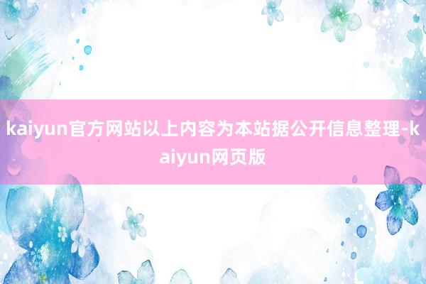 kaiyun官方网站以上内容为本站据公开信息整理-kaiyun网页版