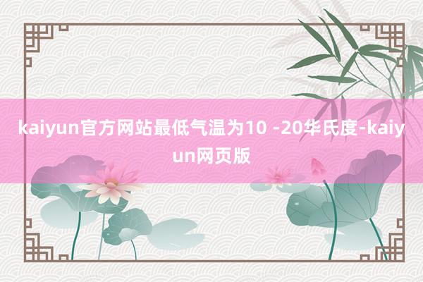 kaiyun官方网站最低气温为10 -20华氏度-kaiyun网页版