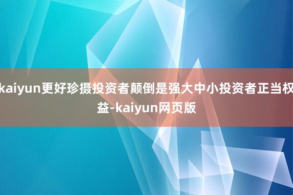 kaiyun更好珍摄投资者颠倒是强大中小投资者正当权益-kaiyun网页版