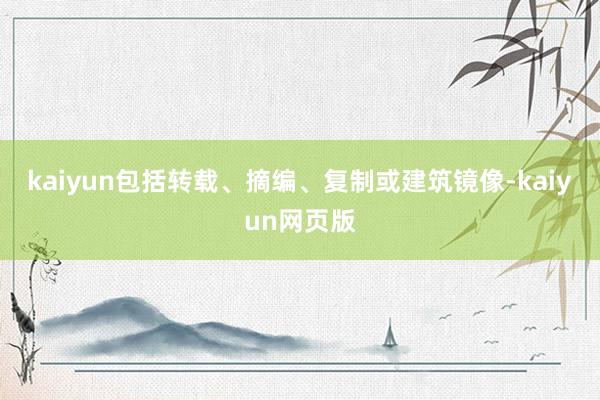 kaiyun包括转载、摘编、复制或建筑镜像-kaiyun网页版