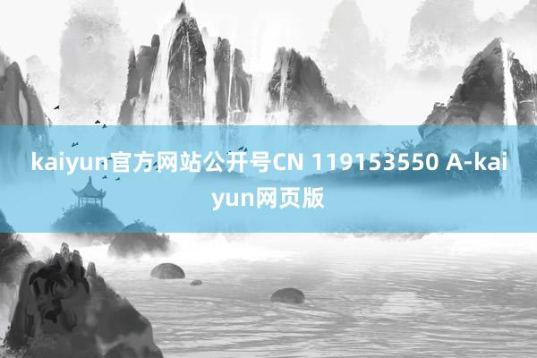 kaiyun官方网站公开号CN 119153550 A-kaiyun网页版