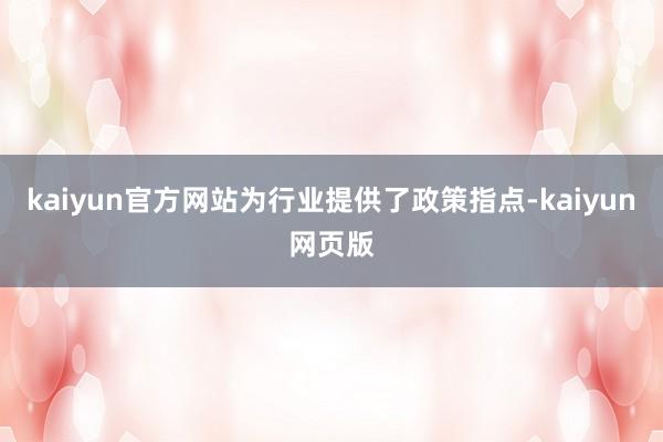 kaiyun官方网站为行业提供了政策指点-kaiyun网页版