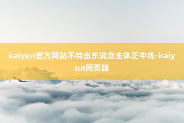 kaiyun官方网站不特出东说念主体正中线-kaiyun网页版