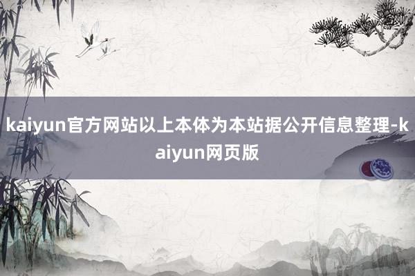 kaiyun官方网站以上本体为本站据公开信息整理-kaiyun网页版