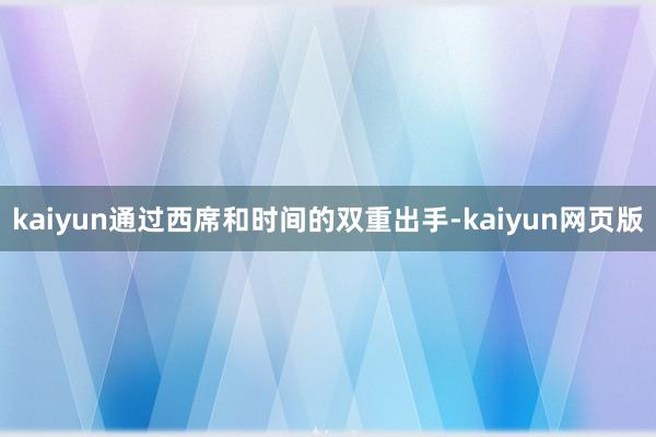 kaiyun通过西席和时间的双重出手-kaiyun网页版