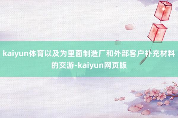 kaiyun体育以及为里面制造厂和外部客户补充材料的交游-kaiyun网页版