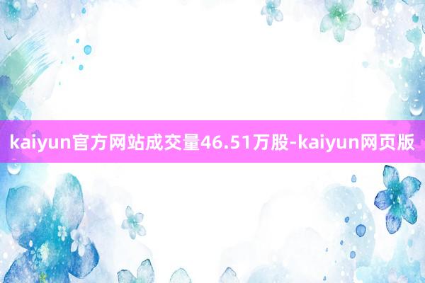 kaiyun官方网站成交量46.51万股-kaiyun网页版