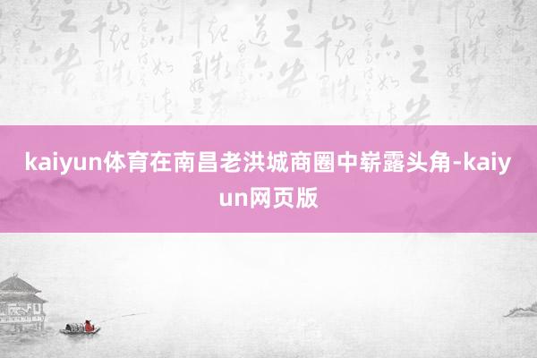kaiyun体育在南昌老洪城商圈中崭露头角-kaiyun网页版