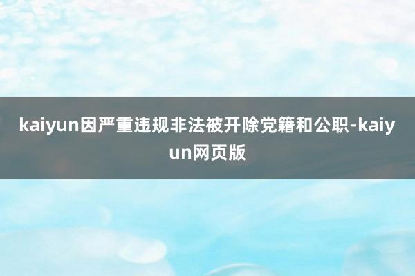 kaiyun因严重违规非法被开除党籍和公职-kaiyun网页版