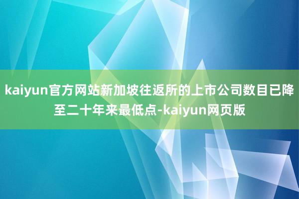 kaiyun官方网站新加坡往返所的上市公司数目已降至二十年来最低点-kaiyun网页版