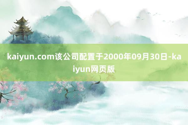 kaiyun.com该公司配置于2000年09月30日-kaiyun网页版