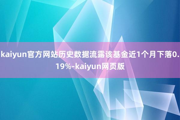kaiyun官方网站历史数据流露该基金近1个月下落0.19%-kaiyun网页版
