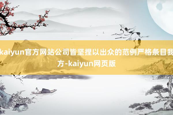 kaiyun官方网站公司皆坚捏以出众的范例严格条目我方-kaiyun网页版