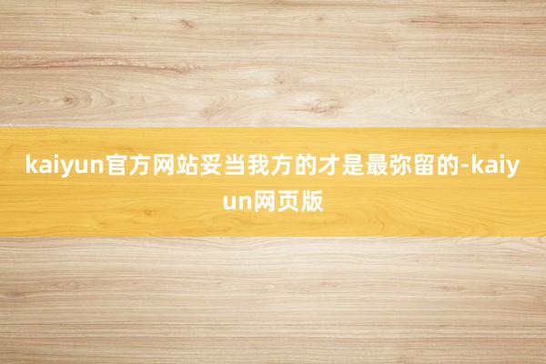 kaiyun官方网站妥当我方的才是最弥留的-kaiyun网页版