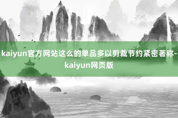 kaiyun官方网站这么的单品多以剪裁节约紧密著称-kaiyun网页版