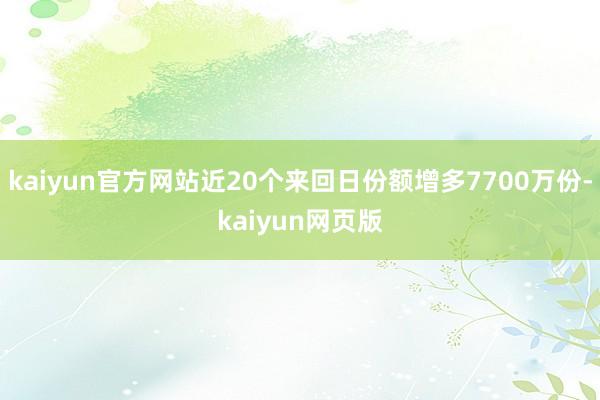 kaiyun官方网站近20个来回日份额增多7700万份-kaiyun网页版