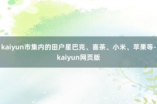 kaiyun市集内的田户星巴克、喜茶、小米、苹果等-kaiyun网页版