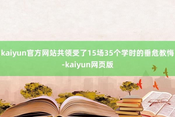 kaiyun官方网站共领受了15场35个学时的垂危教悔-kaiyun网页版