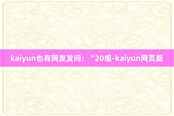 kaiyun也有网友发问：“20组-kaiyun网页版