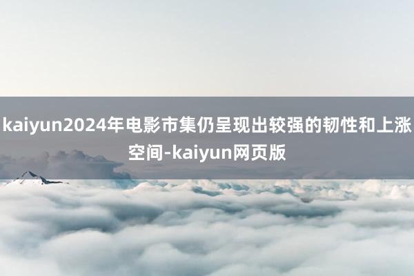 kaiyun2024年电影市集仍呈现出较强的韧性和上涨空间-kaiyun网页版