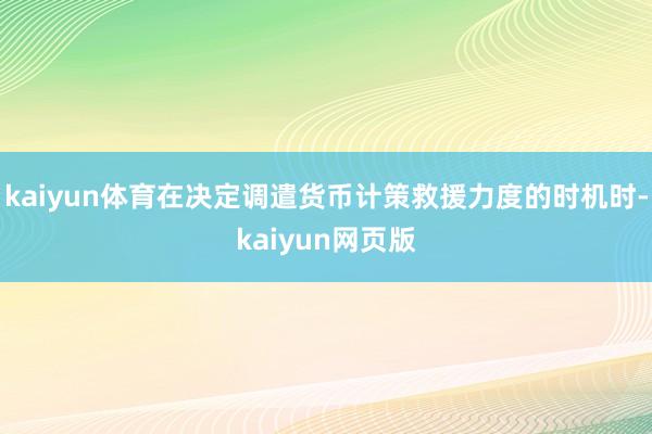 kaiyun体育在决定调遣货币计策救援力度的时机时-kaiyun网页版