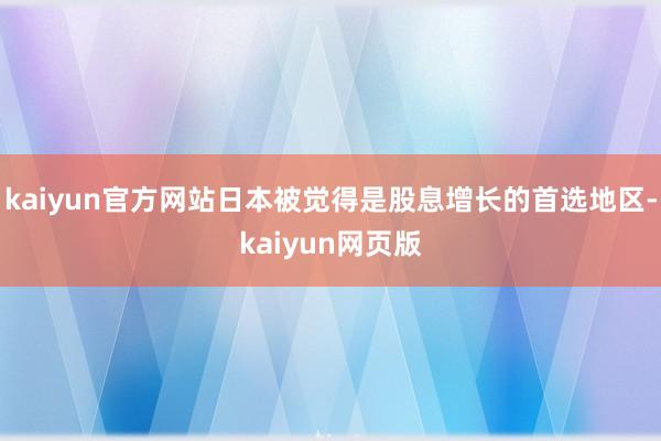 kaiyun官方网站日本被觉得是股息增长的首选地区-kaiyun网页版