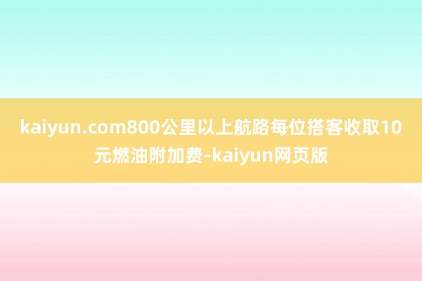 kaiyun.com800公里以上航路每位搭客收取10元燃油附加费-kaiyun网页版