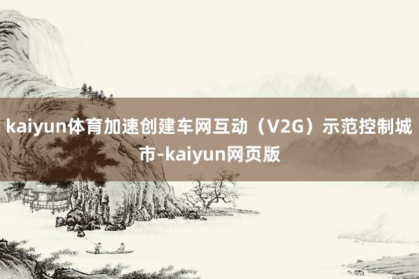 kaiyun体育加速创建车网互动（V2G）示范控制城市-kaiyun网页版