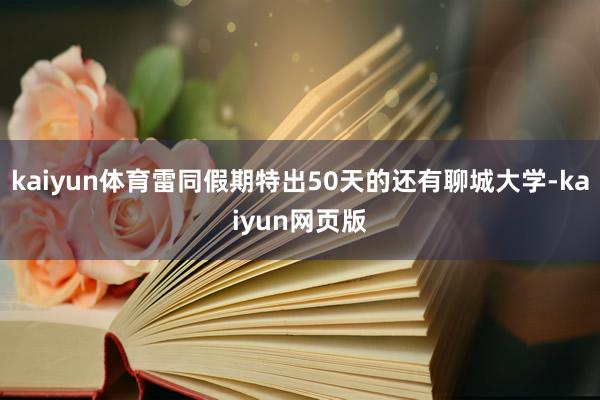 kaiyun体育雷同假期特出50天的还有聊城大学-kaiyun网页版