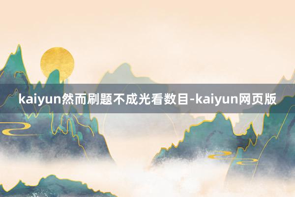 kaiyun然而刷题不成光看数目-kaiyun网页版