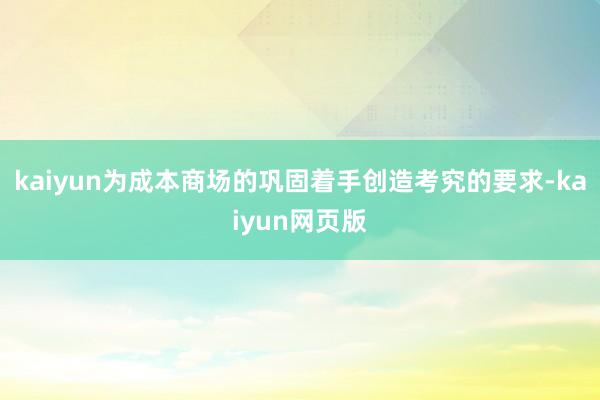 kaiyun为成本商场的巩固着手创造考究的要求-kaiyun网页版