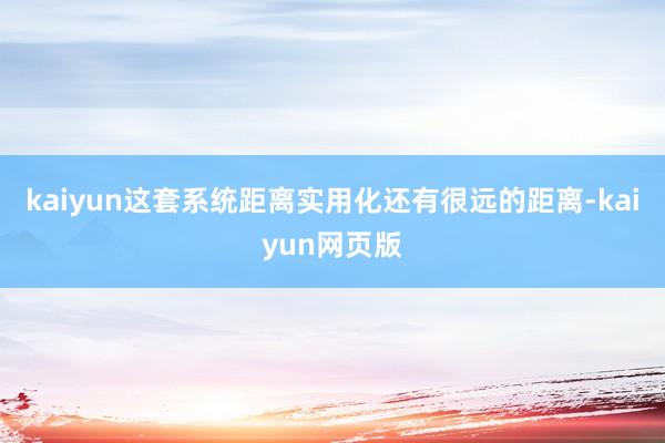 kaiyun这套系统距离实用化还有很远的距离-kaiyun网页版
