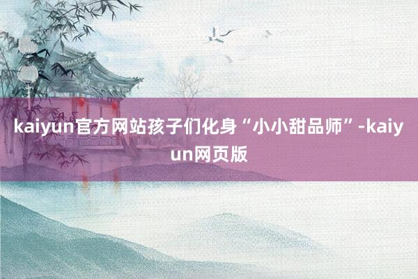 kaiyun官方网站孩子们化身“小小甜品师”-kaiyun网页版