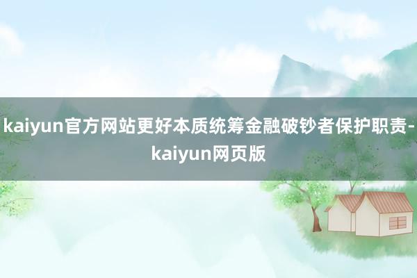 kaiyun官方网站更好本质统筹金融破钞者保护职责-kaiyun网页版
