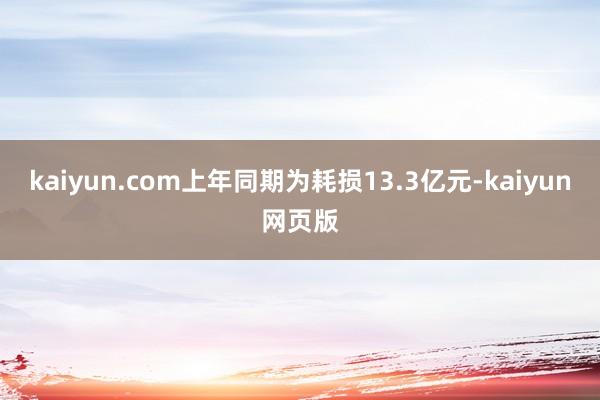 kaiyun.com上年同期为耗损13.3亿元-kaiyun网页版