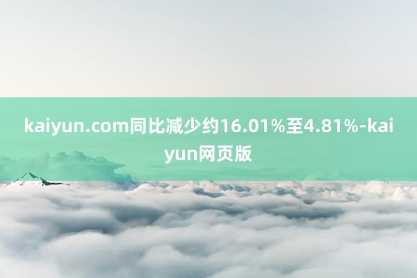 kaiyun.com同比减少约16.01%至4.81%-kaiyun网页版