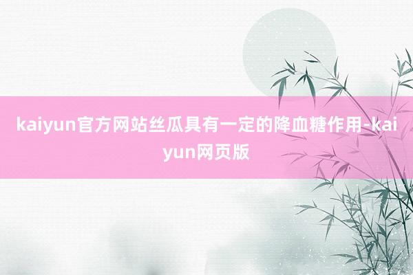 kaiyun官方网站丝瓜具有一定的降血糖作用-kaiyun网页版