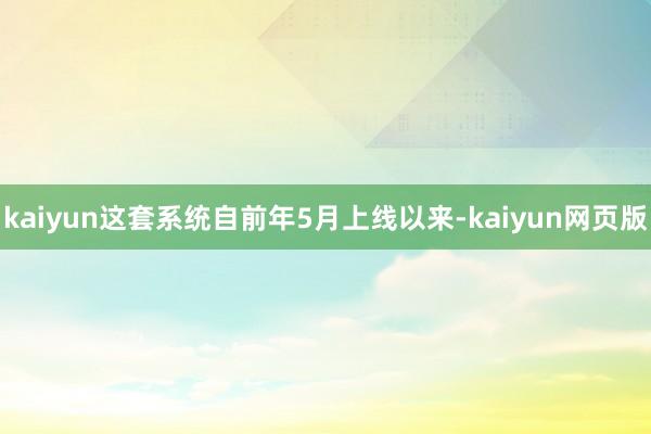 kaiyun这套系统自前年5月上线以来-kaiyun网页版