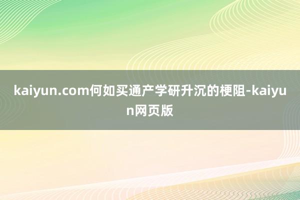 kaiyun.com何如买通产学研升沉的梗阻-kaiyun网页版